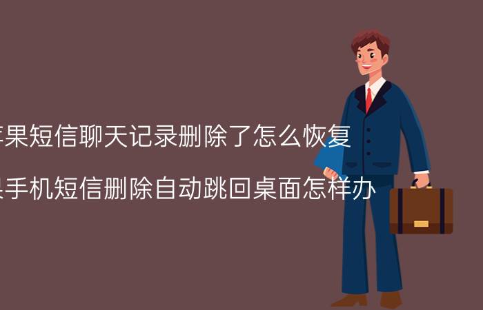 苹果短信聊天记录删除了怎么恢复 苹果手机短信删除自动跳回桌面怎样办？